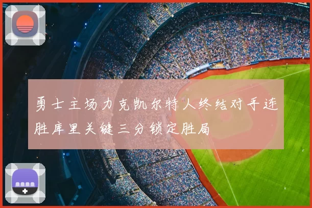 勇士主场力克凯尔特人终结对手连胜库里关键三分锁定胜局