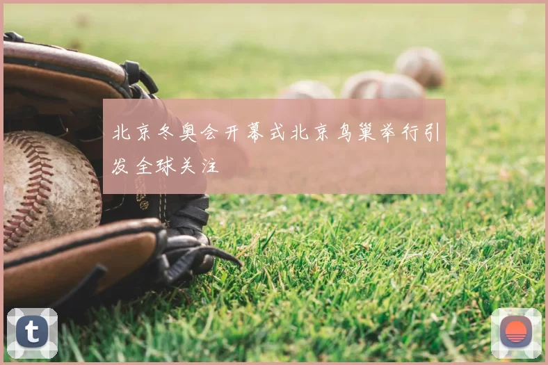 北京冬奥会开幕式北京鸟巢举行引发全球关注