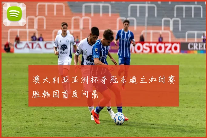 澳大利亚亚洲杯夺冠东道主加时赛胜韩国首度问鼎