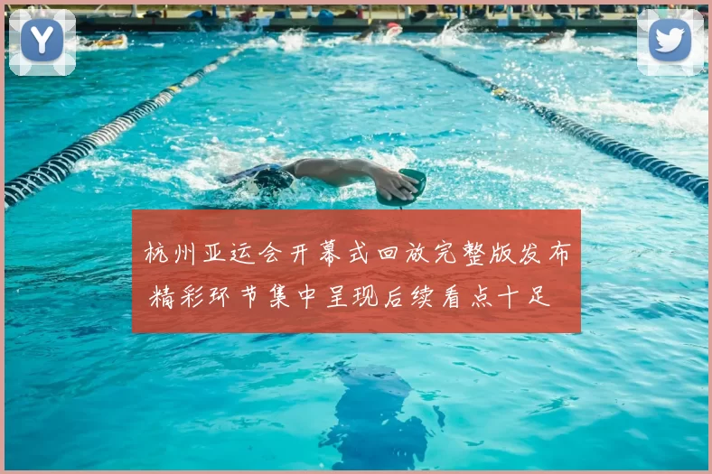 杭州亚运会开幕式回放完整版发布 精彩环节集中呈现后续看点十足