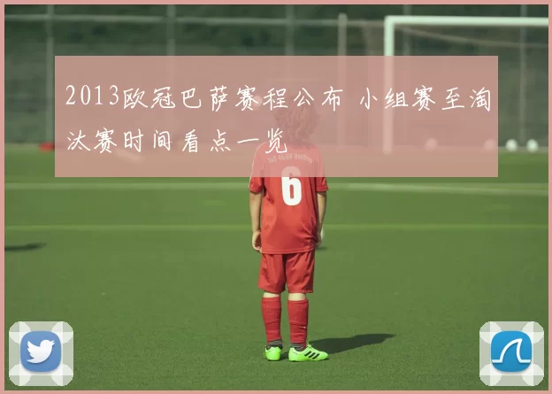 2013欧冠巴萨赛程公布 小组赛至淘汰赛时间看点一览