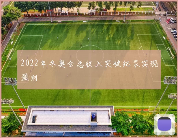 2022年冬奥会总收入突破纪录实现盈利