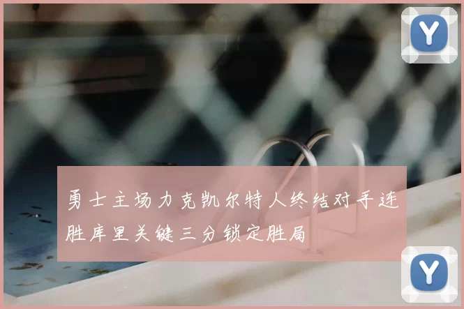 勇士主场力克凯尔特人终结对手连胜库里关键三分锁定胜局