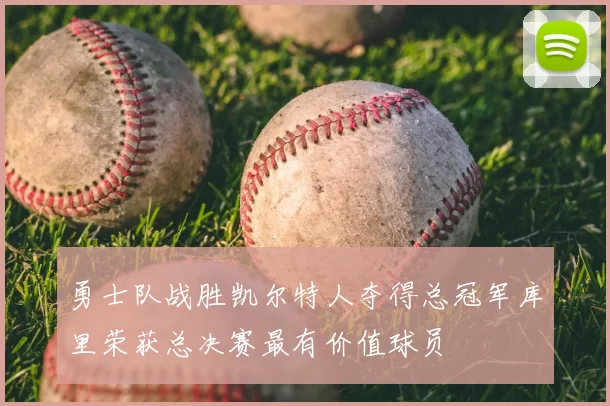 勇士队战胜凯尔特人夺得总冠军库里荣获总决赛最有价值球员