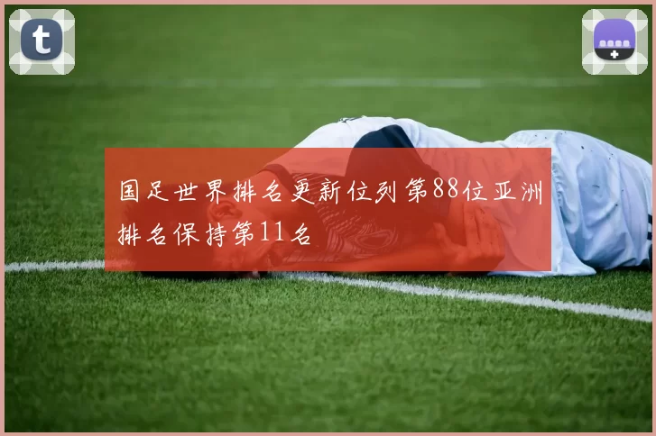 国足世界排名更新位列第88位亚洲排名保持第11名