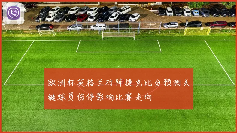 欧洲杯英格兰对阵捷克比分预测关键球员伤停影响比赛走向