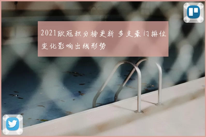 2021欧冠积分榜更新 多支豪门排位变化影响出线形势