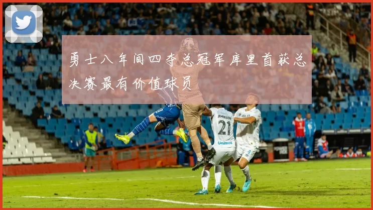 勇士八年间四夺总冠军库里首获总决赛最有价值球员