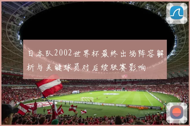 日本队2002世界杯最终出场阵容解析与关键球员对后续联赛影响