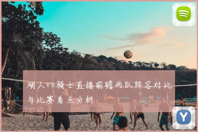 湖人vs骑士直播前瞻两队阵容对比与比赛看点分析