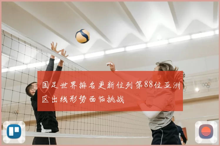 国足世界排名更新位列第88位亚洲区出线形势面临挑战