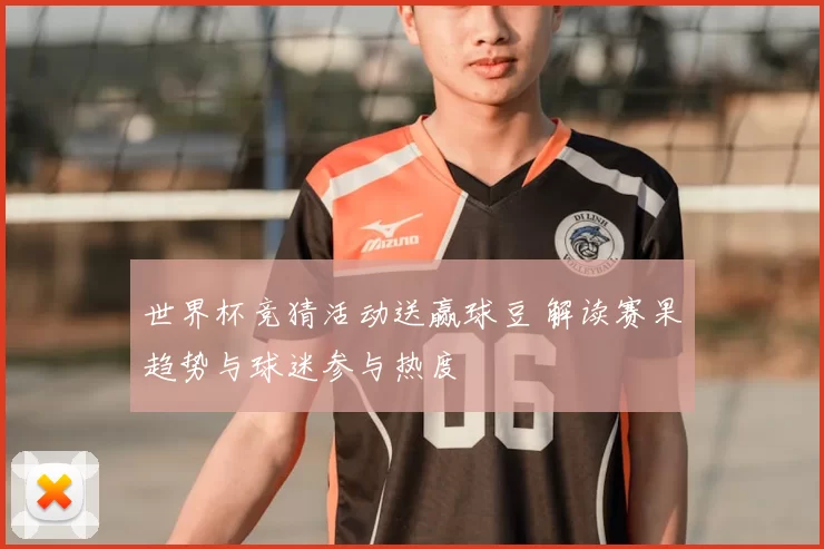 世界杯竞猜活动送赢球豆 解读赛果趋势与球迷参与热度