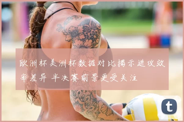 欧洲杯美洲杯数据对比揭示进攻效率差异 半决赛前景更受关注