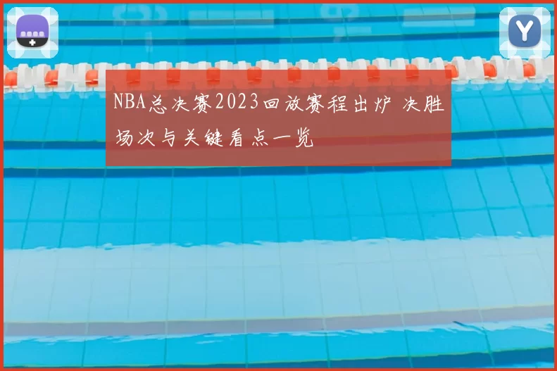 NBA总决赛2023回放赛程出炉 决胜场次与关键看点一览