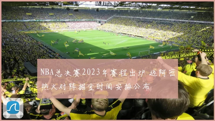 NBA总决赛2023年赛程出炉 迈阿密热火对阵掘金时间安排公布
