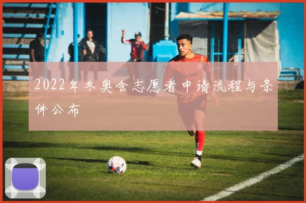 2022年冬奥会志愿者申请流程与条件公布