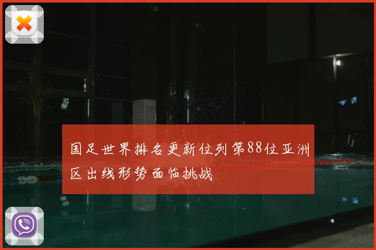 国足世界排名更新位列第88位亚洲区出线形势面临挑战