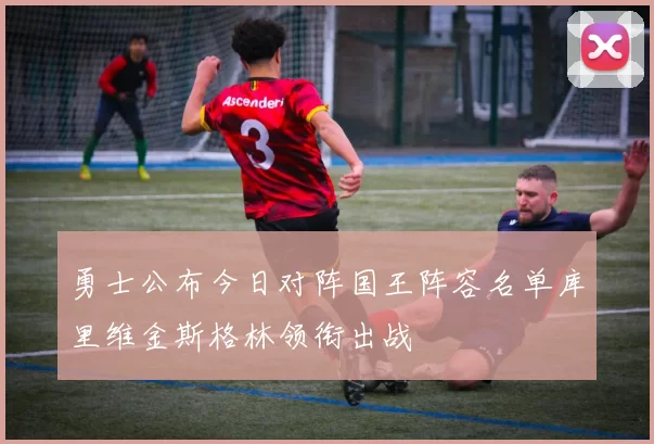 勇士公布今日对阵国王阵容名单库里维金斯格林领衔出战