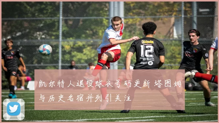 凯尔特人退役球衣号码更新 塔图姆与历史名宿并列引关注