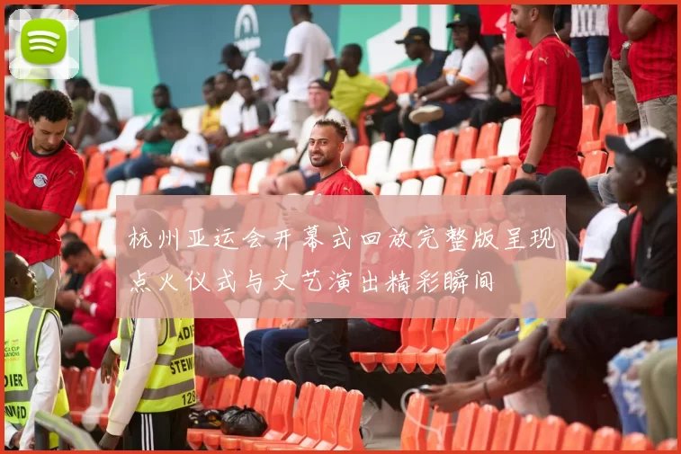 杭州亚运会开幕式回放完整版呈现点火仪式与文艺演出精彩瞬间