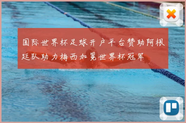 国际世界杯足球开户平台赞助阿根廷队助力梅西加冕世界杯冠军