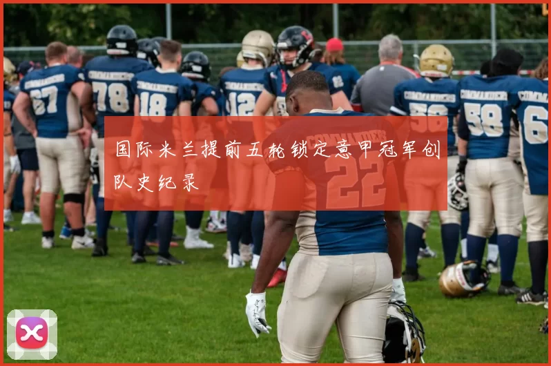 国际米兰提前五轮锁定意甲冠军创队史纪录